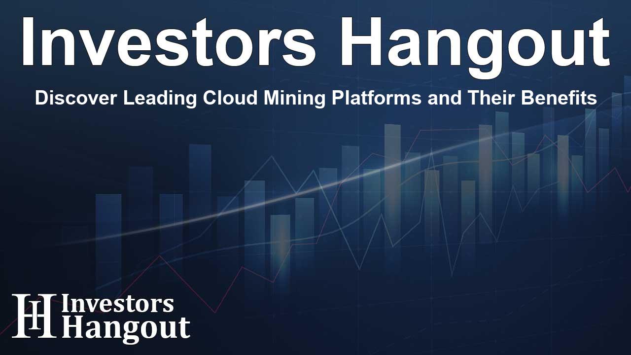 Discover Leading Cloud Mining Platforms and Their Benefits