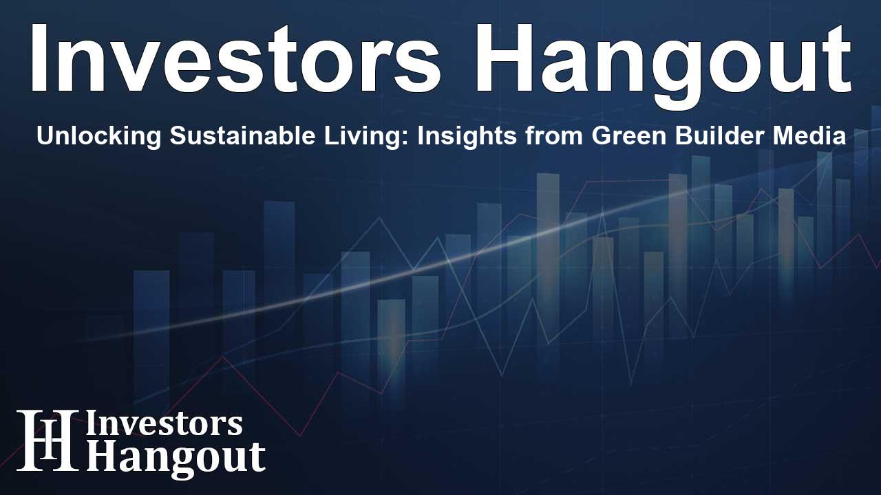 Unlocking Sustainable Living: Insights from Green Builder Media